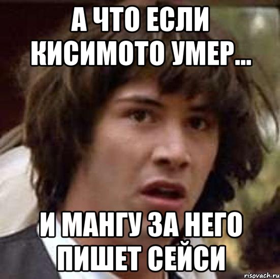 А что если Кисимото умер... и мангу за него пишет Сейси, Мем А что если (Киану Ривз)