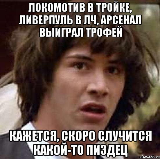 Локомотив в тройке, Ливерпуль в ЛЧ, Арсенал выиграл трофей Кажется, скоро случится какой-то пиздец, Мем А что если (Киану Ривз)