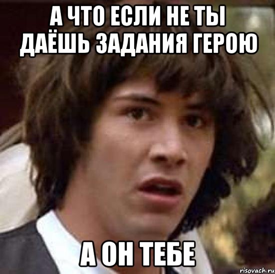 А что если не ты даёшь задания герою А он тебе, Мем А что если (Киану Ривз)