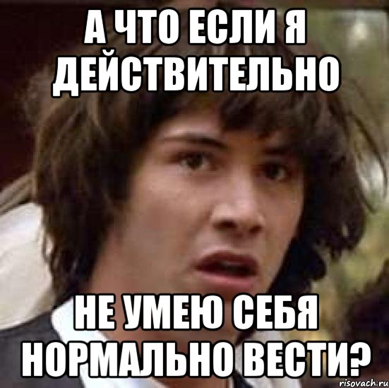 А что если я действительно не умею себя нормально вести?, Мем А что если (Киану Ривз)