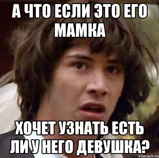 А что если это его мамка Хочет узнать есть ли у него девушка?, Мем А что если (Киану Ривз)