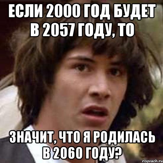 Если 2000 год будет в 2057 году, то значит, что я родилась в 2060 году?, Мем А что если (Киану Ривз)