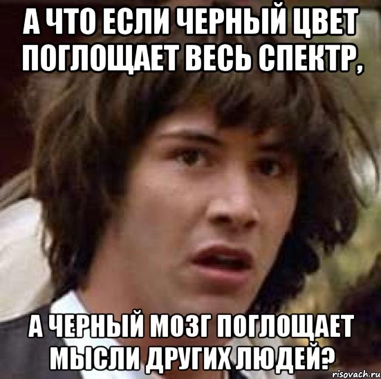 А что если черный цвет поглощает весь спектр, а черный мозг поглощает мысли других людей?, Мем А что если (Киану Ривз)