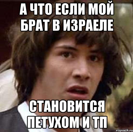 а что если мой брат в Израеле становится петухом и тп, Мем А что если (Киану Ривз)