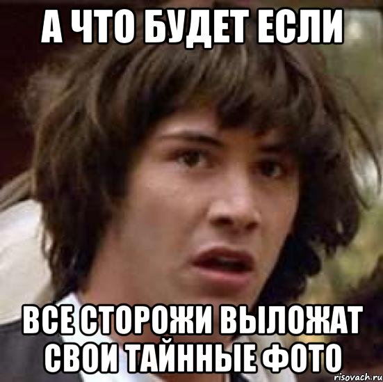 а что будет если все сторожи выложат свои тайнные фото, Мем А что если (Киану Ривз)