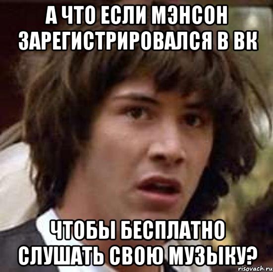 А что если Мэнсон зарегистрировался в вк Чтобы бесплатно слушать свою музыку?, Мем А что если (Киану Ривз)