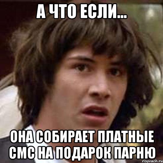 А что если... она собирает платные смс на подарок парню, Мем А что если (Киану Ривз)