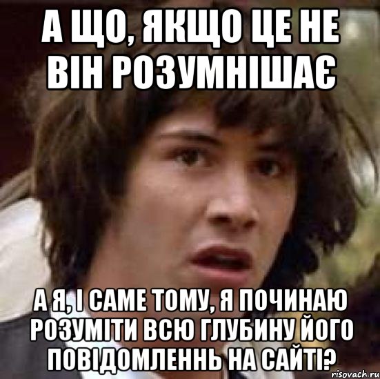 а що, якщо це не він розумнішає а я, і саме тому, я починаю розуміти всю глубину його повідомленнь на сайті?, Мем А что если (Киану Ривз)