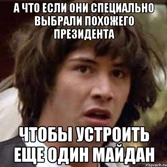 А что если они специально выбрали похожего президента Чтобы устроить еще один Майдан, Мем А что если (Киану Ривз)