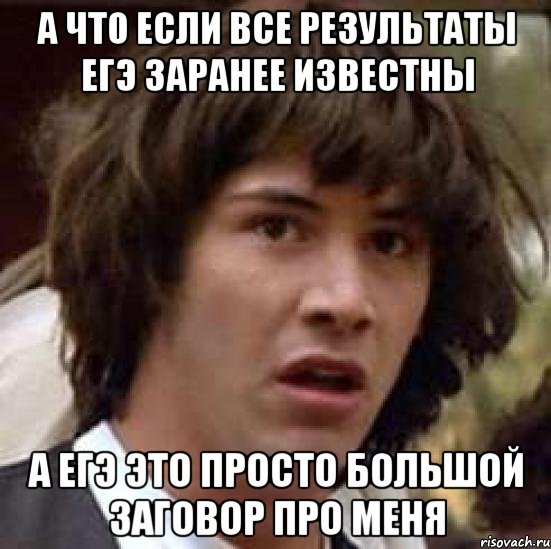 а что если все результаты ЕГЭ заранее известны а егэ это просто большой заговор про меня, Мем А что если (Киану Ривз)