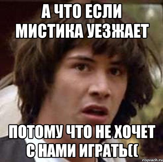 А что если Мистика уезжает потому что не хочет с нами играть((, Мем А что если (Киану Ривз)