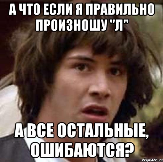 А что если я правильно произношу "Л" а все остальные, ошибаются?, Мем А что если (Киану Ривз)