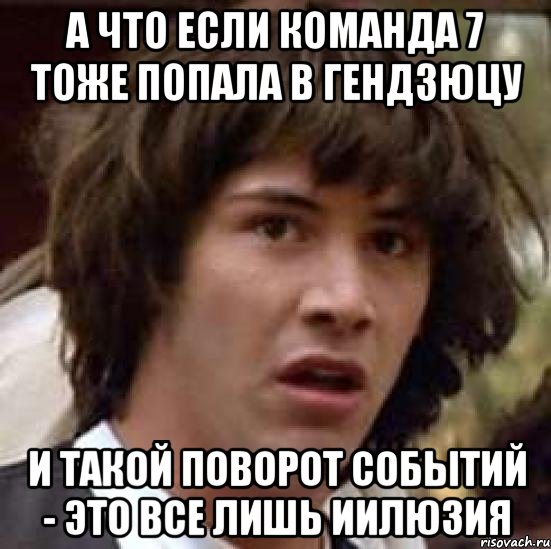 А что если команда 7 тоже попала в гендзюцу И такой поворот событий - это все лишь иилюзия, Мем А что если (Киану Ривз)