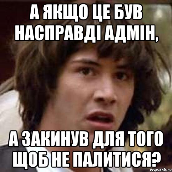 А якщо це був насправді адмін, а закинув для того щоб не палитися?, Мем А что если (Киану Ривз)