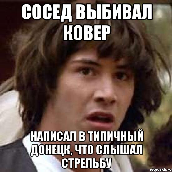 Сосед выбивал ковер Написал в типичный Донецк, что слышал стрельбу, Мем А что если (Киану Ривз)