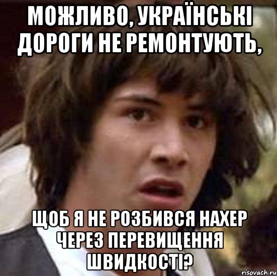 Можливо, українські дороги не ремонтують, щоб я не розбився нахер через перевищення швидкості?, Мем А что если (Киану Ривз)