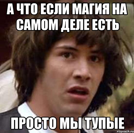 а что если магия на самом деле есть просто мы тупые, Мем А что если (Киану Ривз)