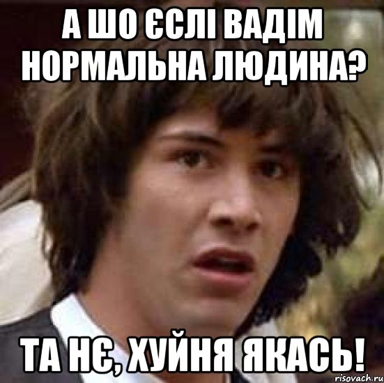 А шо єслі Вадім нормальна людина? Та нє, хуйня якась!, Мем А что если (Киану Ривз)