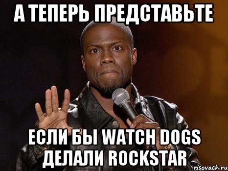 А теперь представьте Если бы Watch Dogs Делали Rockstar, Мем  А теперь представь