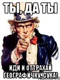 Ты, да ты Иди и оттрахай географичку, сука!, Мем а ты