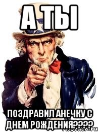 А ты поздравил Анечку с днем рождения????, Мем а ты