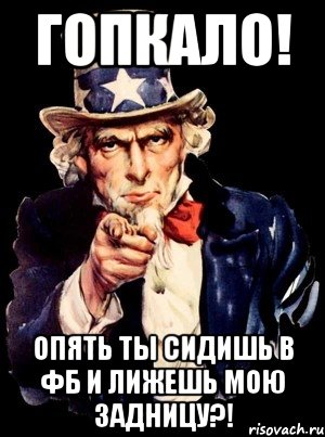 ГОПКАЛО! опять ты сидишь в ФБ и лижешь мою задницу?!, Мем а ты