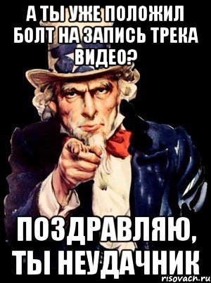 а ты уже положил болт на запись трека видео? поздравляю, ты неудачник, Мем а ты