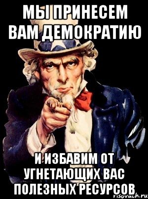 Мы принесем вам демократию и избавим от угнетающих вас полезных ресурсов, Мем а ты