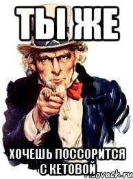 ты же хочешь поссорится с кетовой, Мем а ты