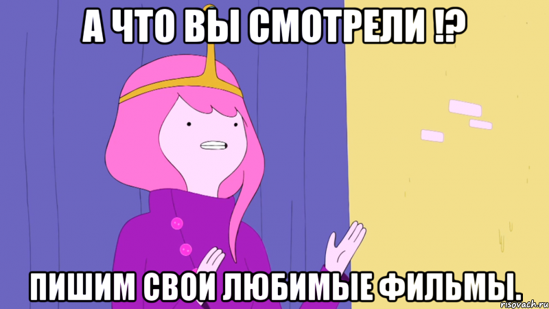 А что вы смотрели !? Пишим свои любимые фильмы.