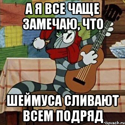 А Я ВСЕ ЧАЩЕ ЗАМЕЧАЮ, ЧТО ШЕЙМУСА СЛИВАЮТ ВСЕМ ПОДРЯД, Мем Кот Матроскин с гитарой