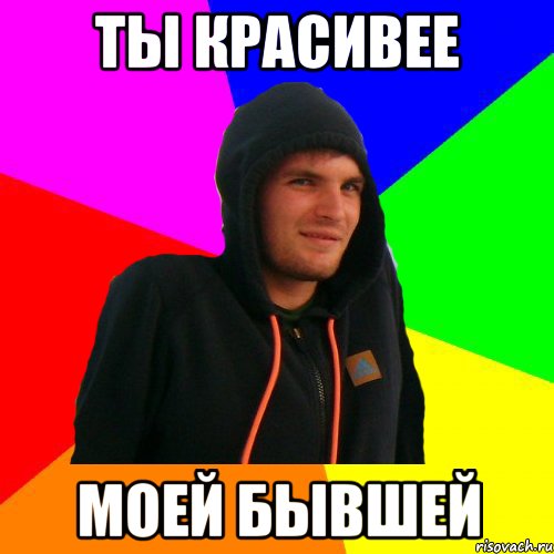 Ты красивее моей бывшей