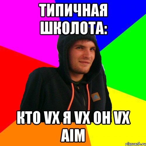 Типичная школота: кто vx я vx он vx aim