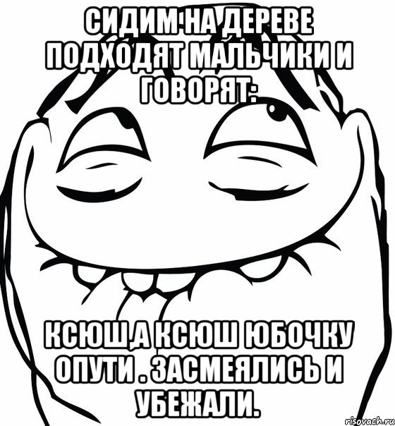 сидим на дереве подходят мальчики и говорят: Ксюш,а Ксюш юбочку опути . Засмеялись и убежали., Мем  аааа