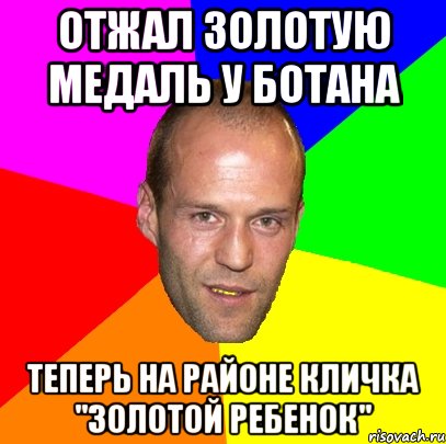 отжал золотую медаль у ботана теперь на районе кличка "золотой ребенок"