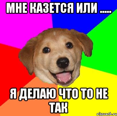 Мне казется или ..... Я делаю что то не так, Мем Advice Dog