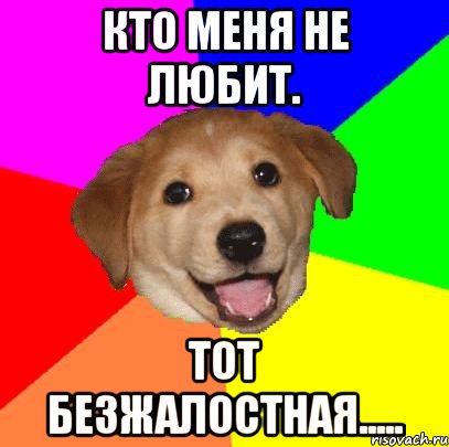 Кто меня не любит. Тот безжалостная....., Мем Advice Dog