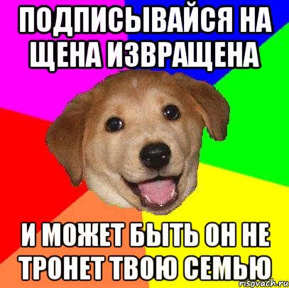 подписывайся на щена извращена и может быть он не тронет твою семью, Мем Advice Dog