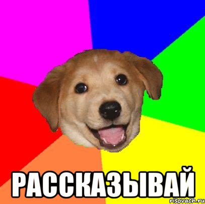  рассказывай, Мем Advice Dog