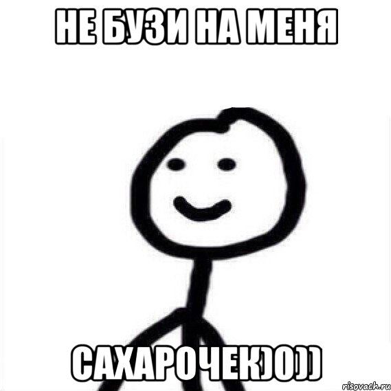 Не бузи на меня Сахарочек)0))