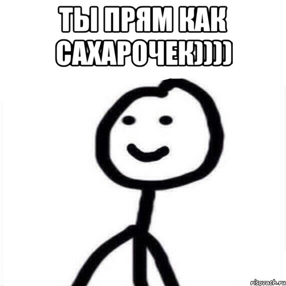 ты прям как сахарочек)))) 