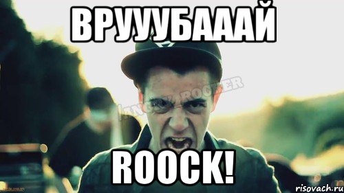 ВРУУУБАААЙ ROOCK!