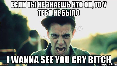 Если ты не знаешь кто он, то у тебя не было I WANNA SEE YOU CRY BITCH, Мем Агрессивный Джейкоб