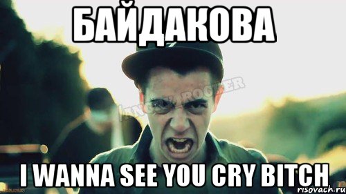 Байдакова I WANNA SEE YOU CRY BITCH