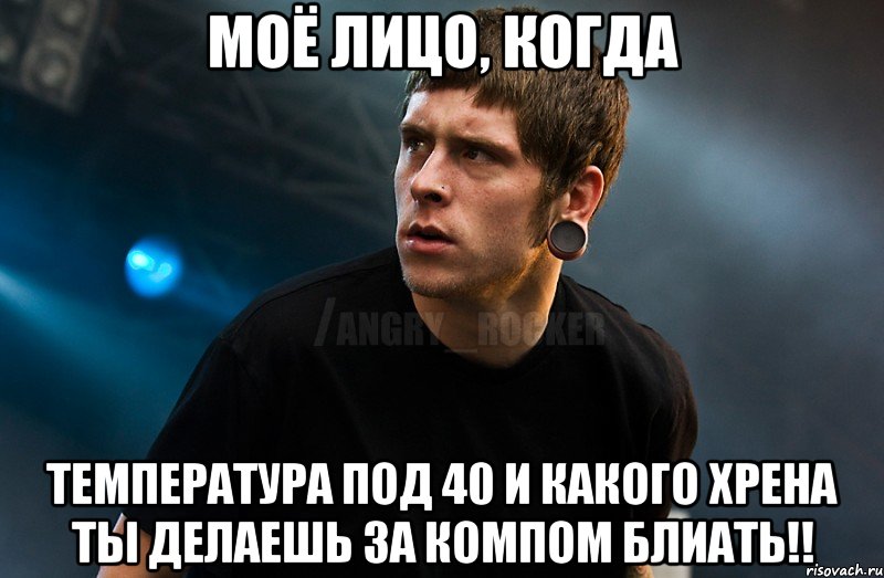 Моё лицо, когда температура под 40 и какого хрена ты делаешь за компом блиать!!, Мем Агрессивный Рокер Мое лицо когда