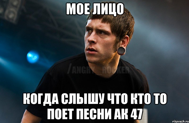 мое лицо когда слышу что кто то поет песни ак 47, Мем Агрессивный Рокер Мое лицо когда