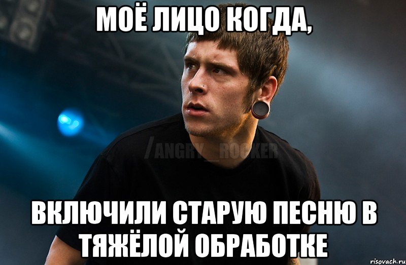 моё лицо когда, включили старую песню в тяжёлой обработке, Мем Агрессивный Рокер Мое лицо когда