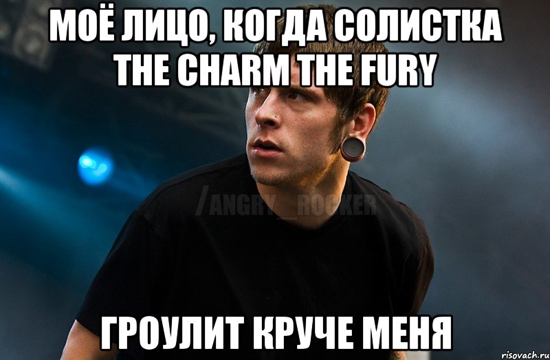 Моё лицо, когда солистка The Charm The Fury Гроулит круче меня