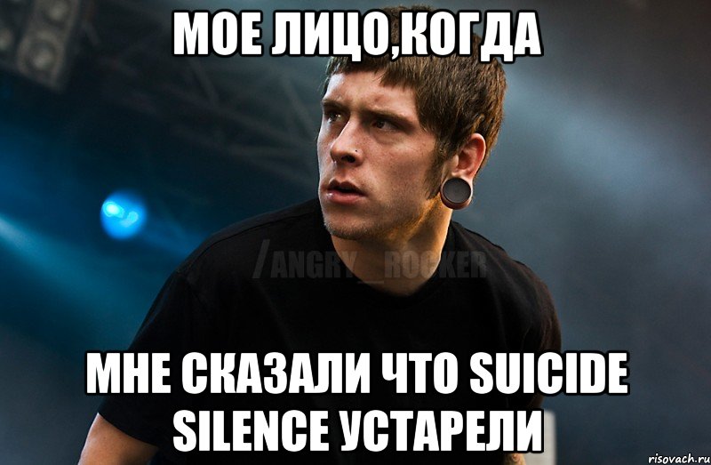 Мое лицо,когда мне сказали что Suicide Silence устарели, Мем Агрессивный Рокер Мое лицо когда