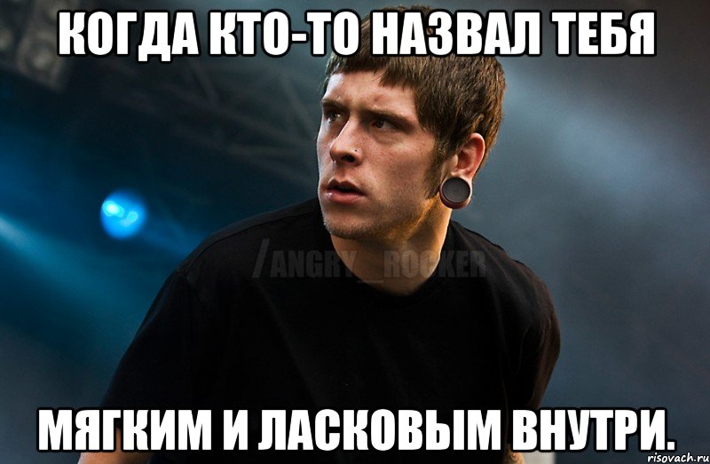 Когда кто-то назвал тебя мягким и ласковым внутри., Мем Агрессивный Рокер Мое лицо когда